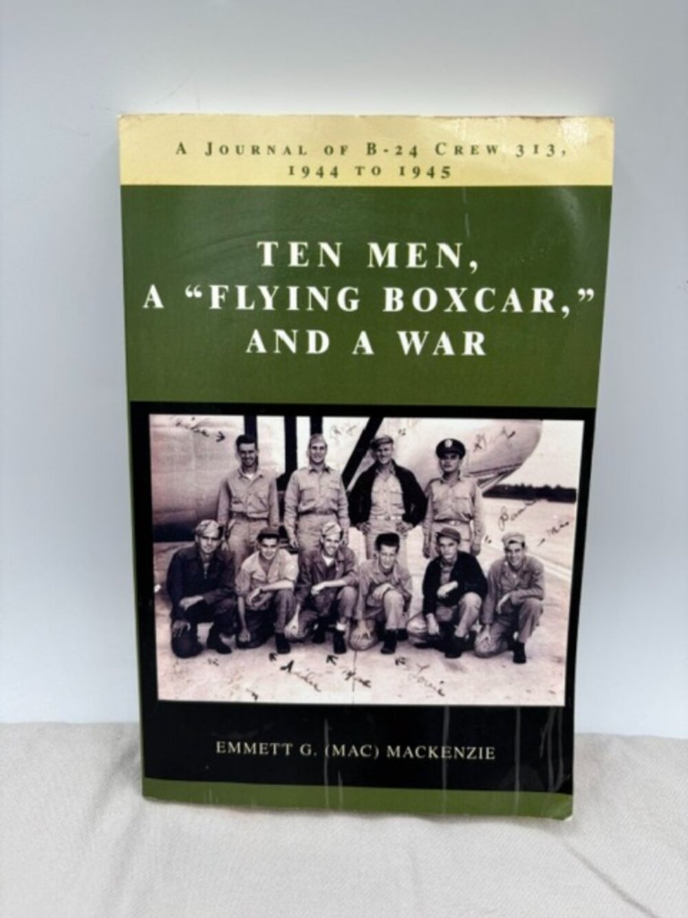 Crew 313 : A Journal of B-24 Crew 313, 1944 To 1945 by Emmett Mackenzie...